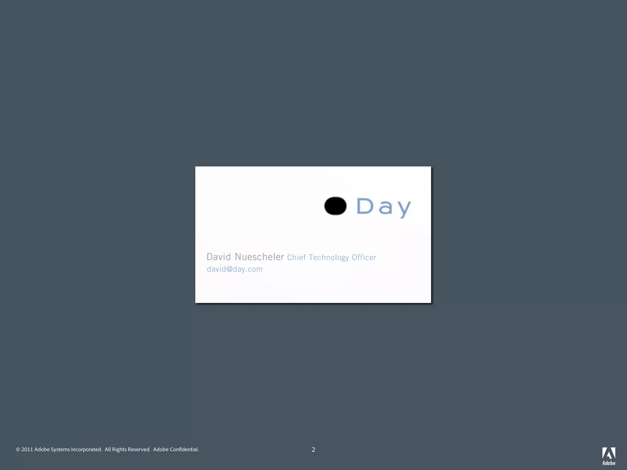 David Nuescheler Chief Technology Officer
                                                                             david@day.com           David Nuescheler
                                                                                                    JSR-170 Spec Lead
                                                                                                    jsr-170-comments@jcp.org




© 2011 Adobe Systems Incorporated. All Rights Reserved. Adobe Con dential.                          2
 