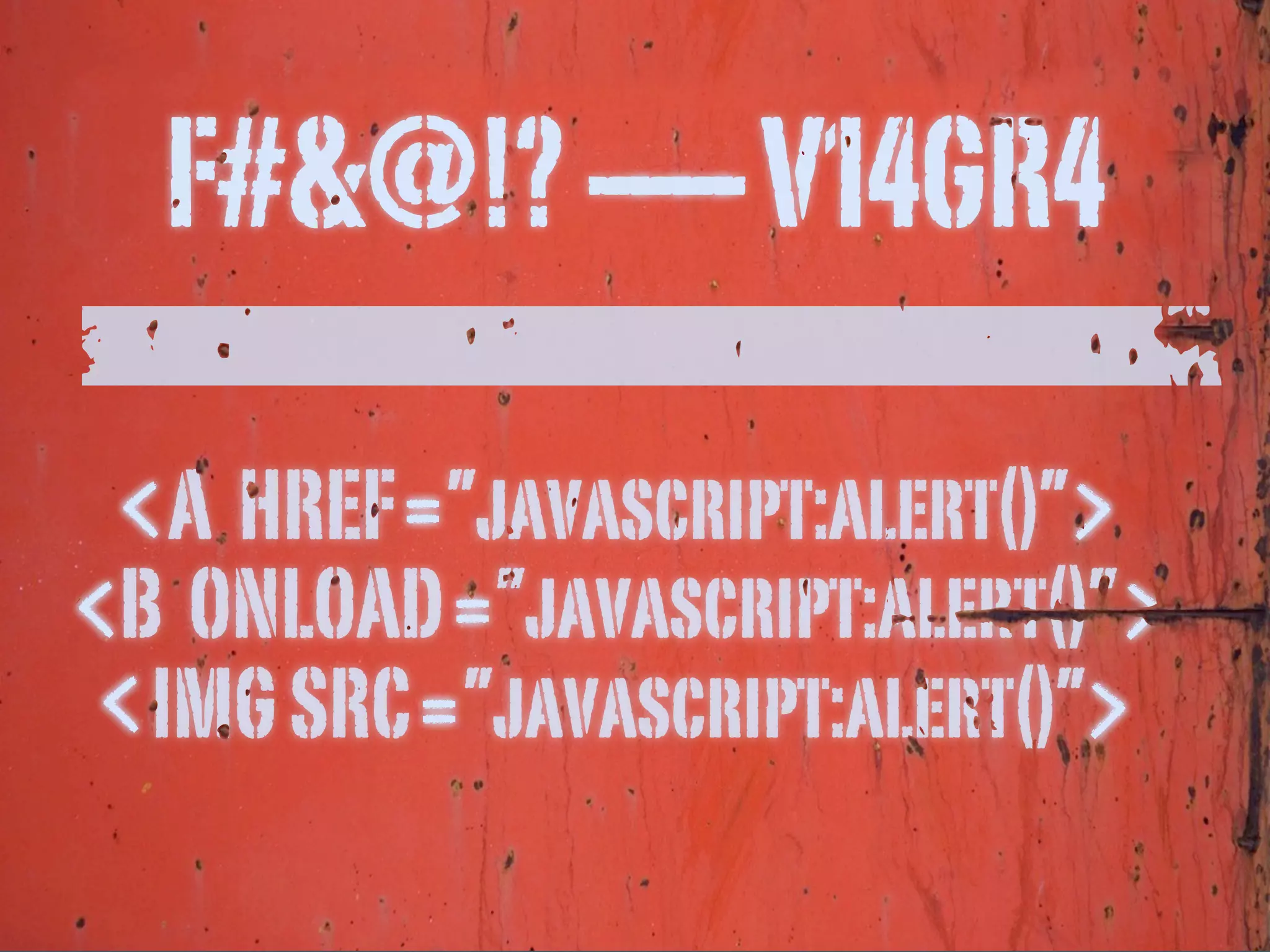 F#&@!? ----- V14GR4

                   A HREF ”javascript:alert()”
                 B ONLOAD ”javascript:alert()”
                  IMG SRC ”javascript:alert()”
©2011 Adobe Systems Incorporated. All Rights Reserved. Adobe Con dential.   34
 