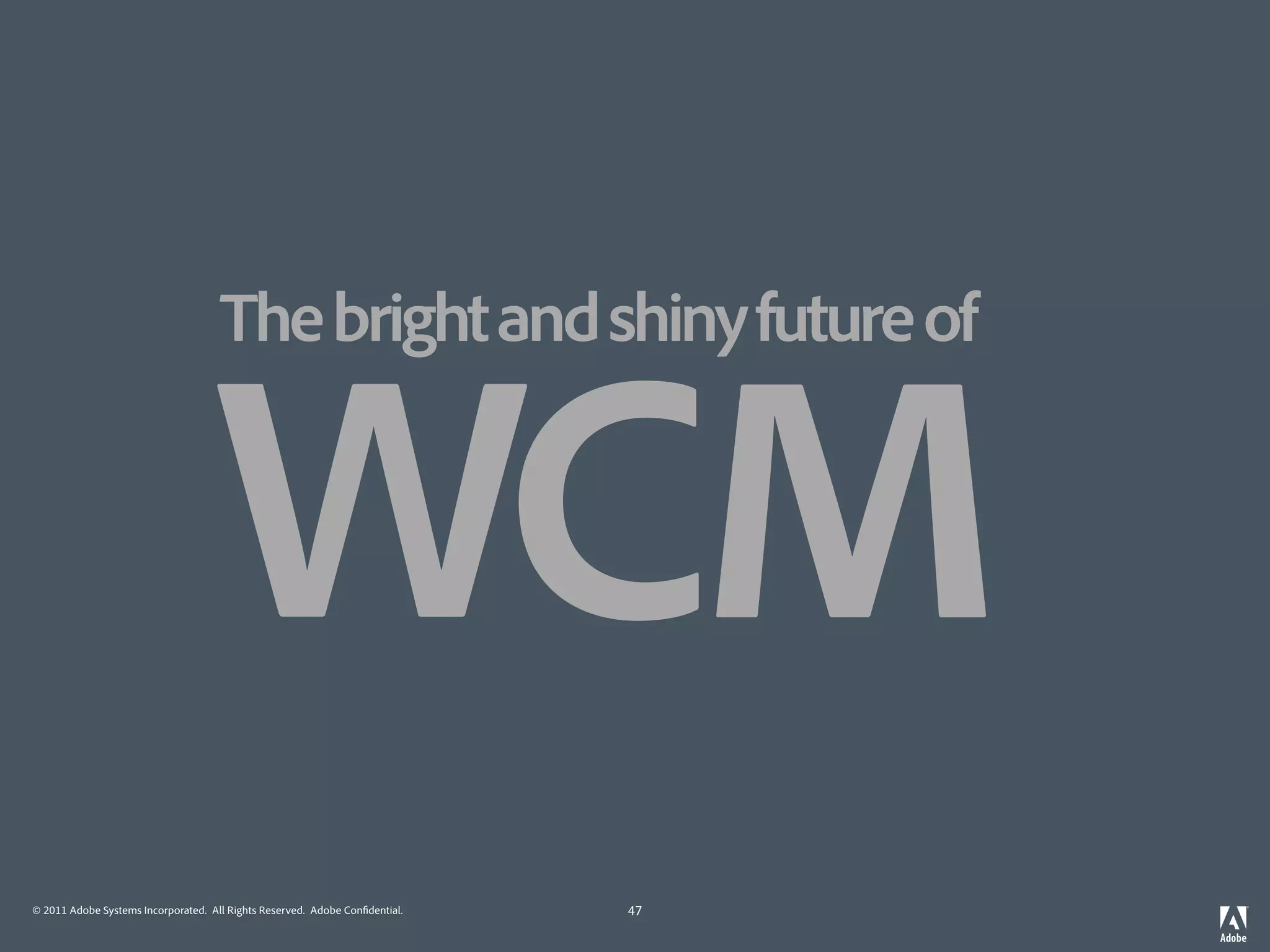 The bright and shiny future of


                                   WCM
© 2011 Adobe Systems Incorporated. All Rights Reserved. Adobe Con dential.   47
 