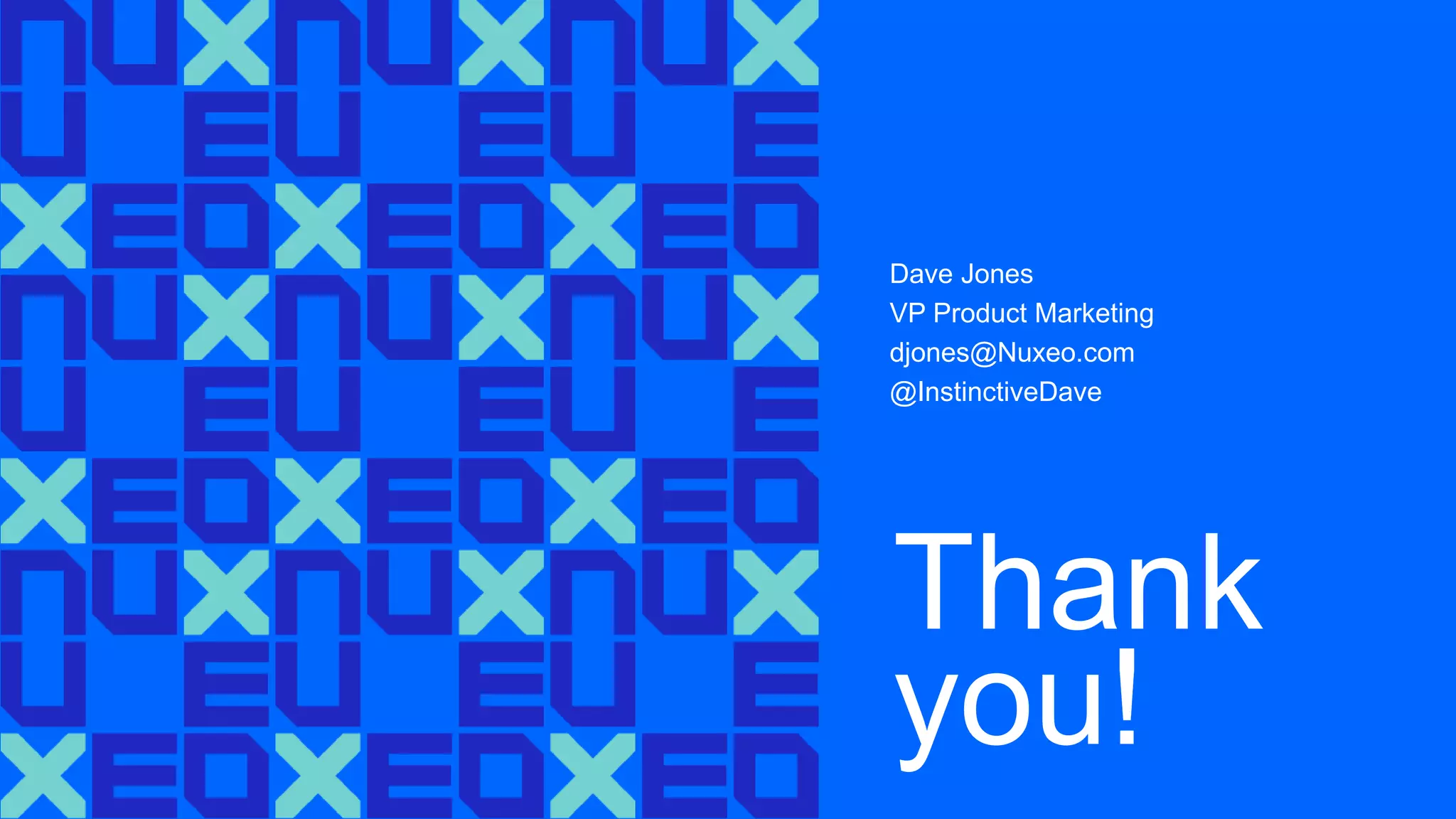 Thank
you!
Dave Jones
VP Product Marketing
djones@Nuxeo.com
@InstinctiveDave
 
