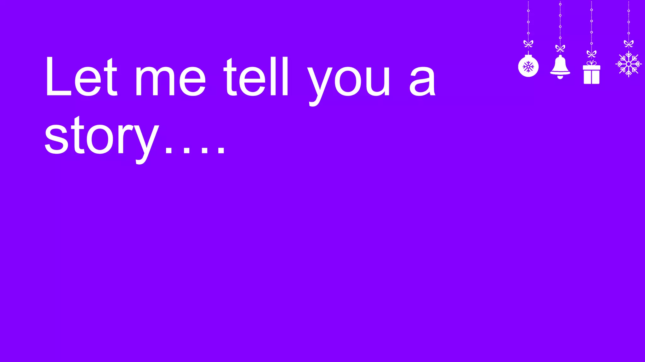 Let me tell you a
story….
 