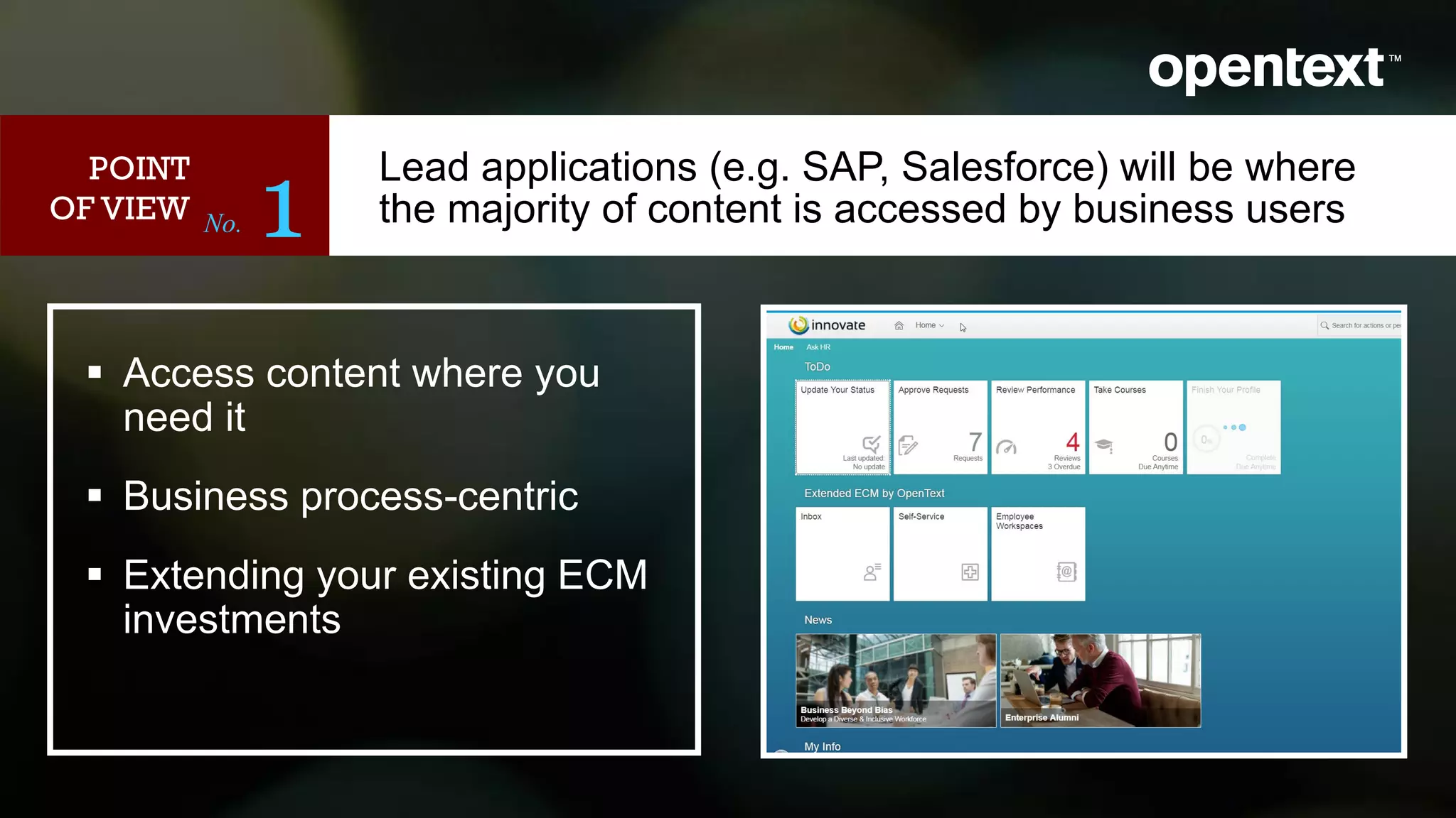 Lead applications (e.g. SAP, Salesforce) will be where
the majority of content is accessed by business usersNo. 1
POINT
OF VIEW
 Access content where you
need it
 Business process-centric
 Extending your existing ECM
investments
 