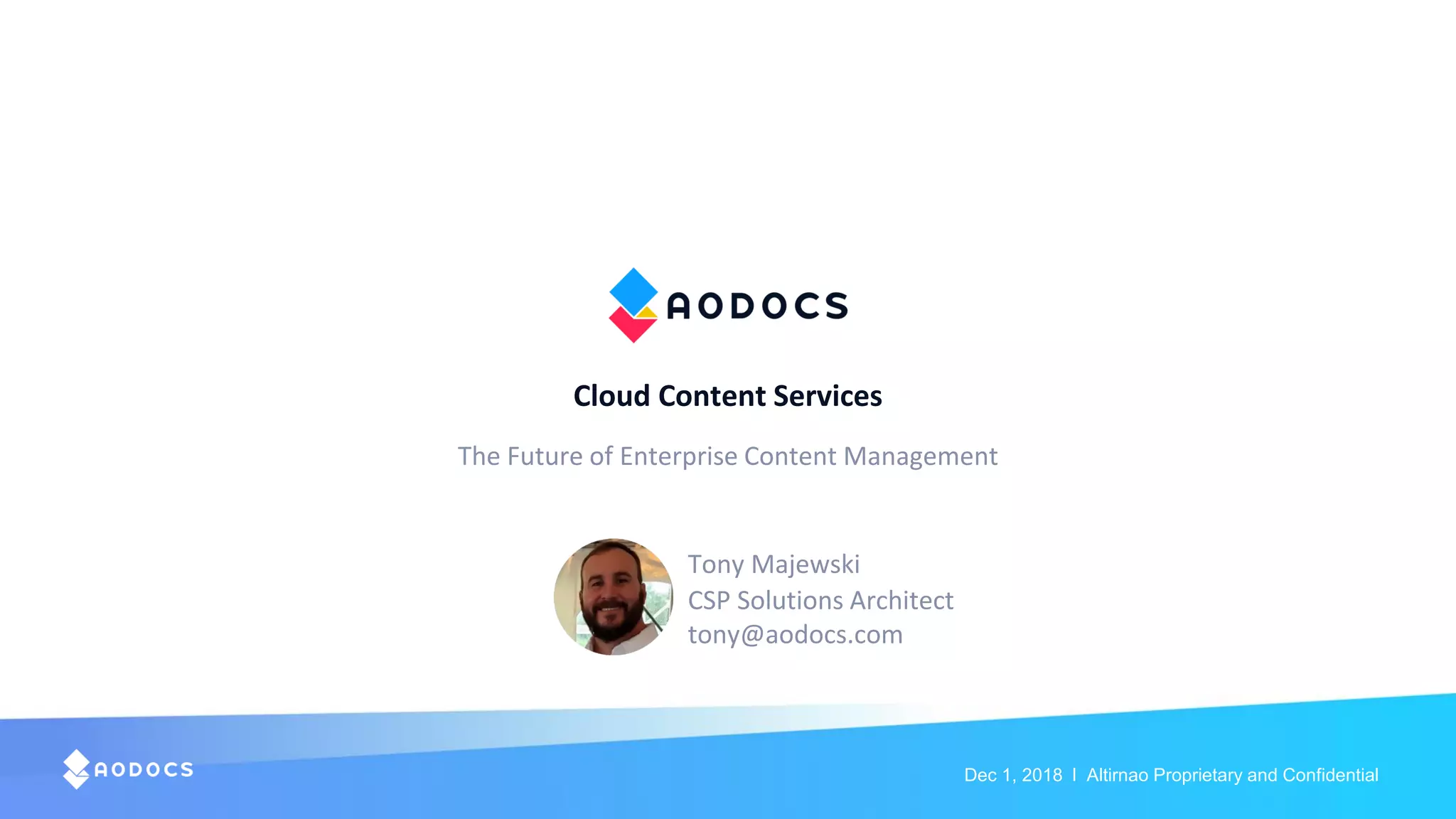 Dec 1, 2018 l Altirnao Proprietary and Confidential
Cloud Content Services
The Future of Enterprise Content Management
Tony Majewski
CSP Solutions Architect
tony@aodocs.com
 