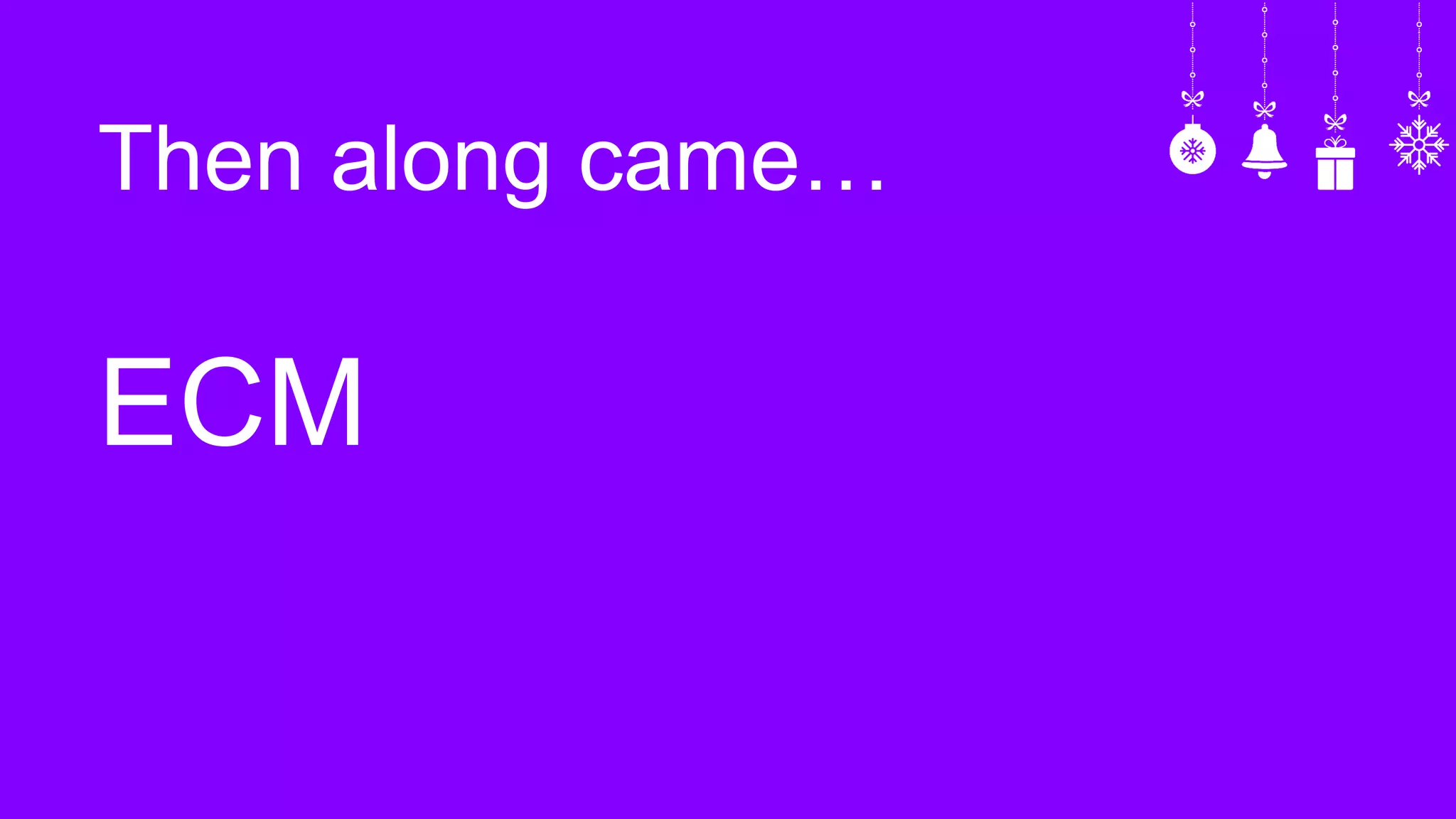 Then along came…
ECM
 