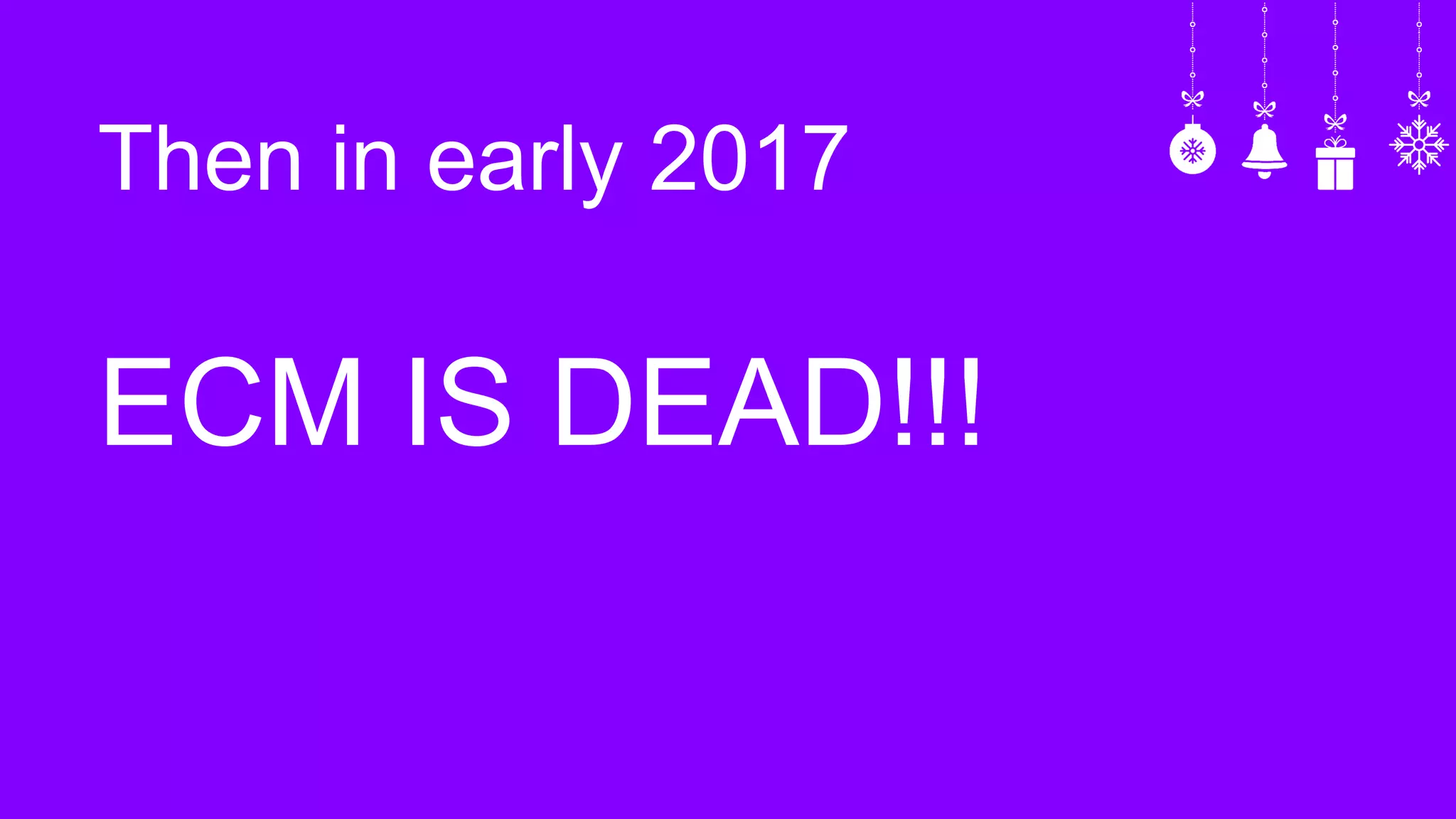 Then in early 2017
ECM IS DEAD!!!
 