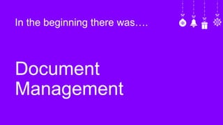 In the beginning there was….
Document
Management
 