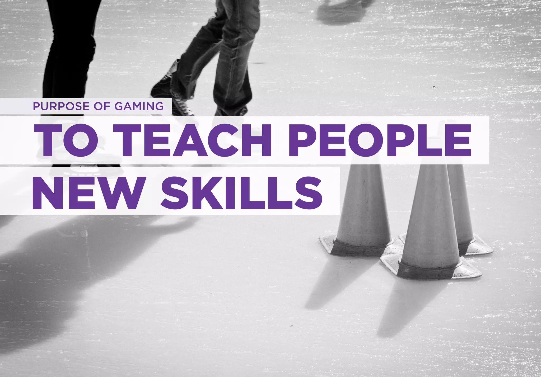 PURPOSE OF GAMING



TO TEACH PEOPLE
NEW SKILLS
 