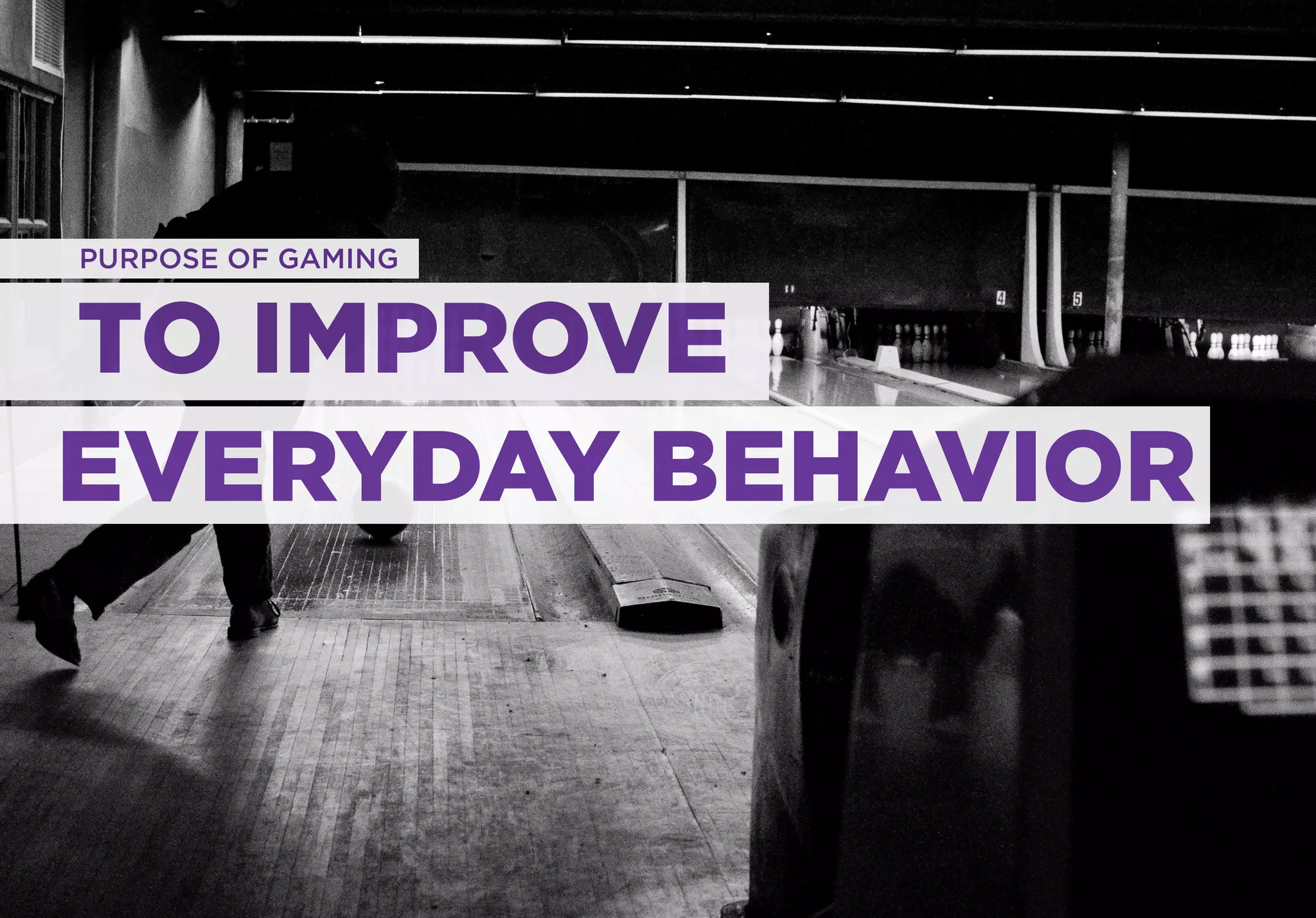 PURPOSE OF GAMING


TO IMPROVE
EVERYDAY BEHAVIOR
 