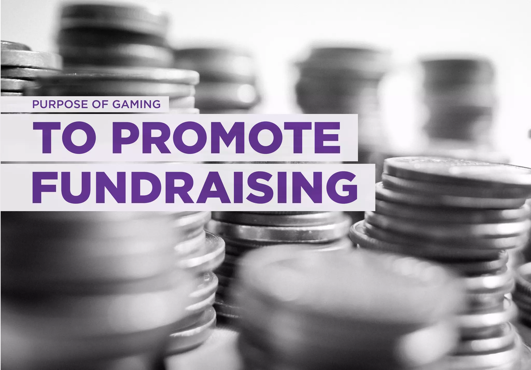 PURPOSE OF GAMING



TO PROMOTE
FUNDRAISING
 