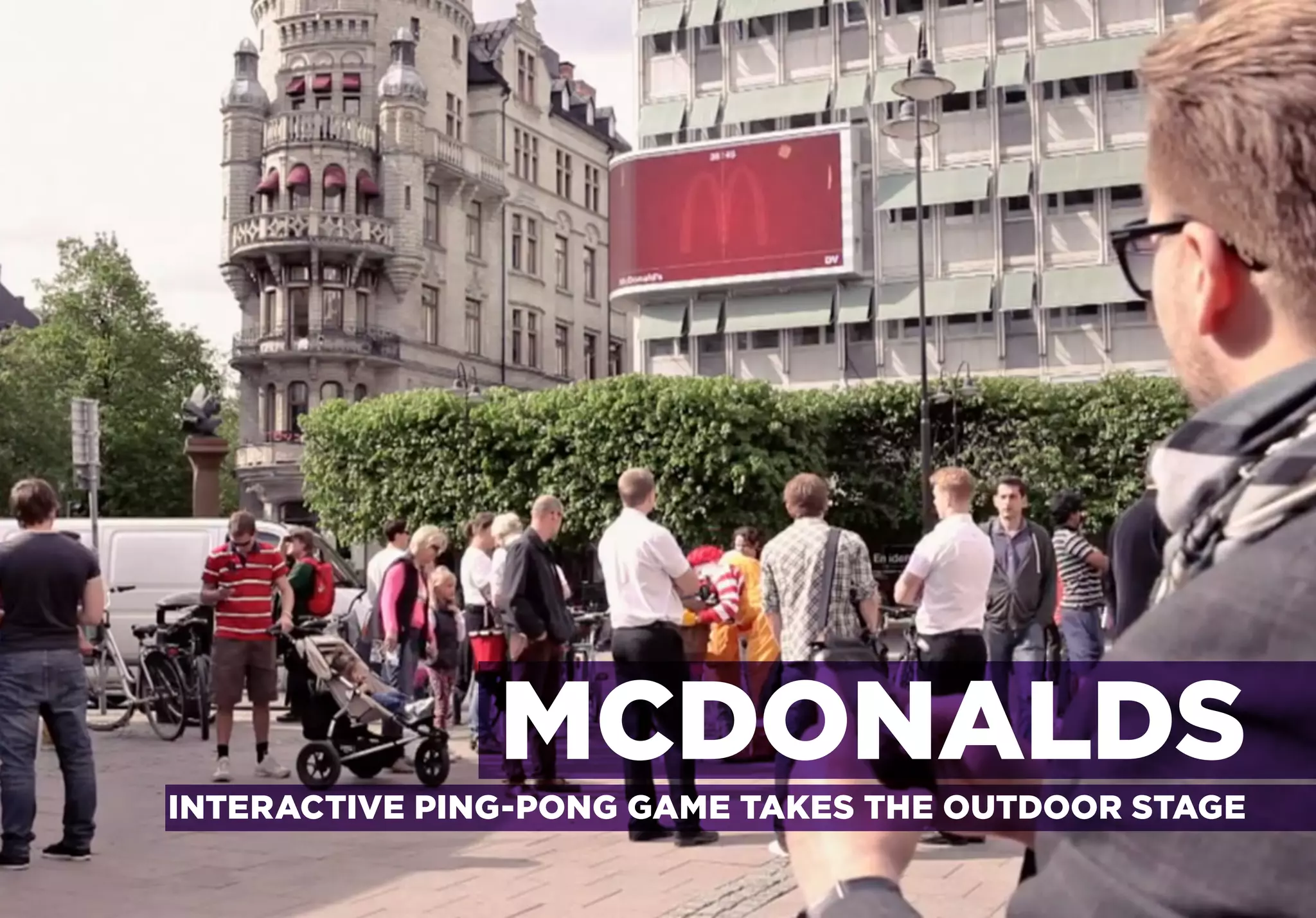 MULTI-SCREEN EXPERIENCES

INTERACTIVE PING-PONG GAME TAKES THE OUTDOOR STAGE




                              MCDONALDS
      INTERACTIVE PING-PONG GAME TAKES THE OUTDOOR STAGE
 
