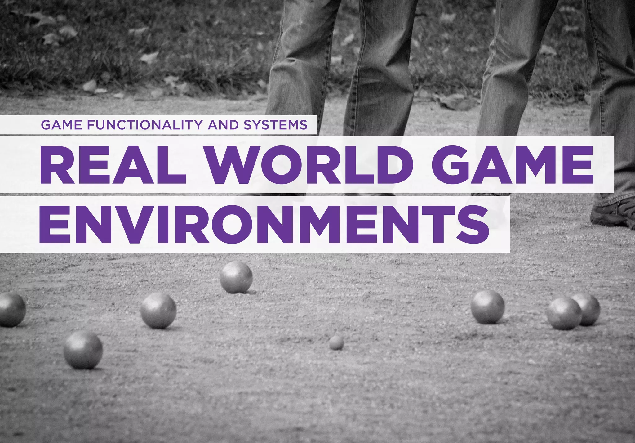 GAME FUNCTIONALITY AND SYSTEMS



REAL WORLD GAME
ENVIRONMENTS
 