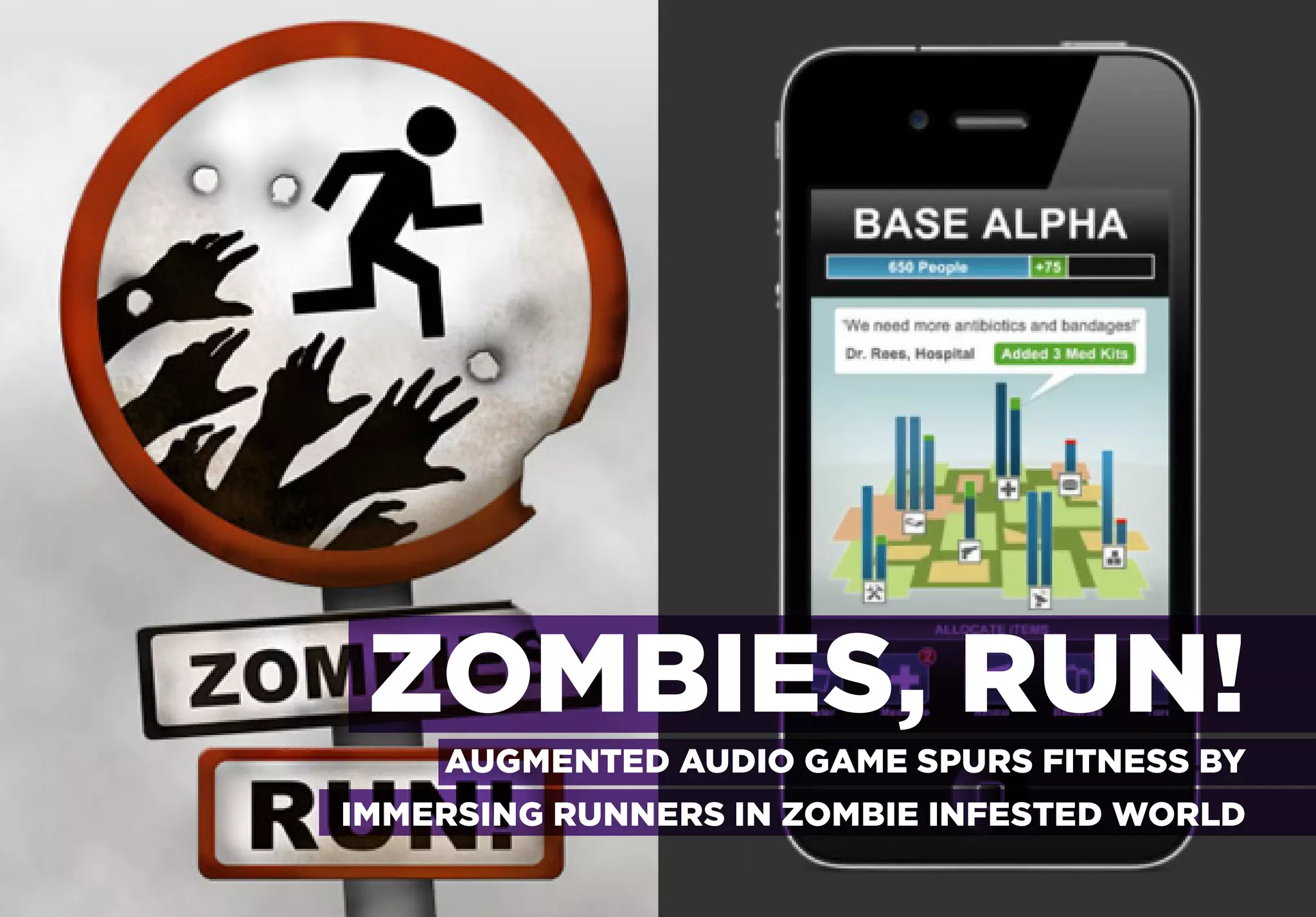 ZOMBIES, RUN!
    AUGMENTED AUDIO GAME SPURS FITNESS BY
IMMERSING RUNNERS IN ZOMBIE INFESTED WORLD
 
