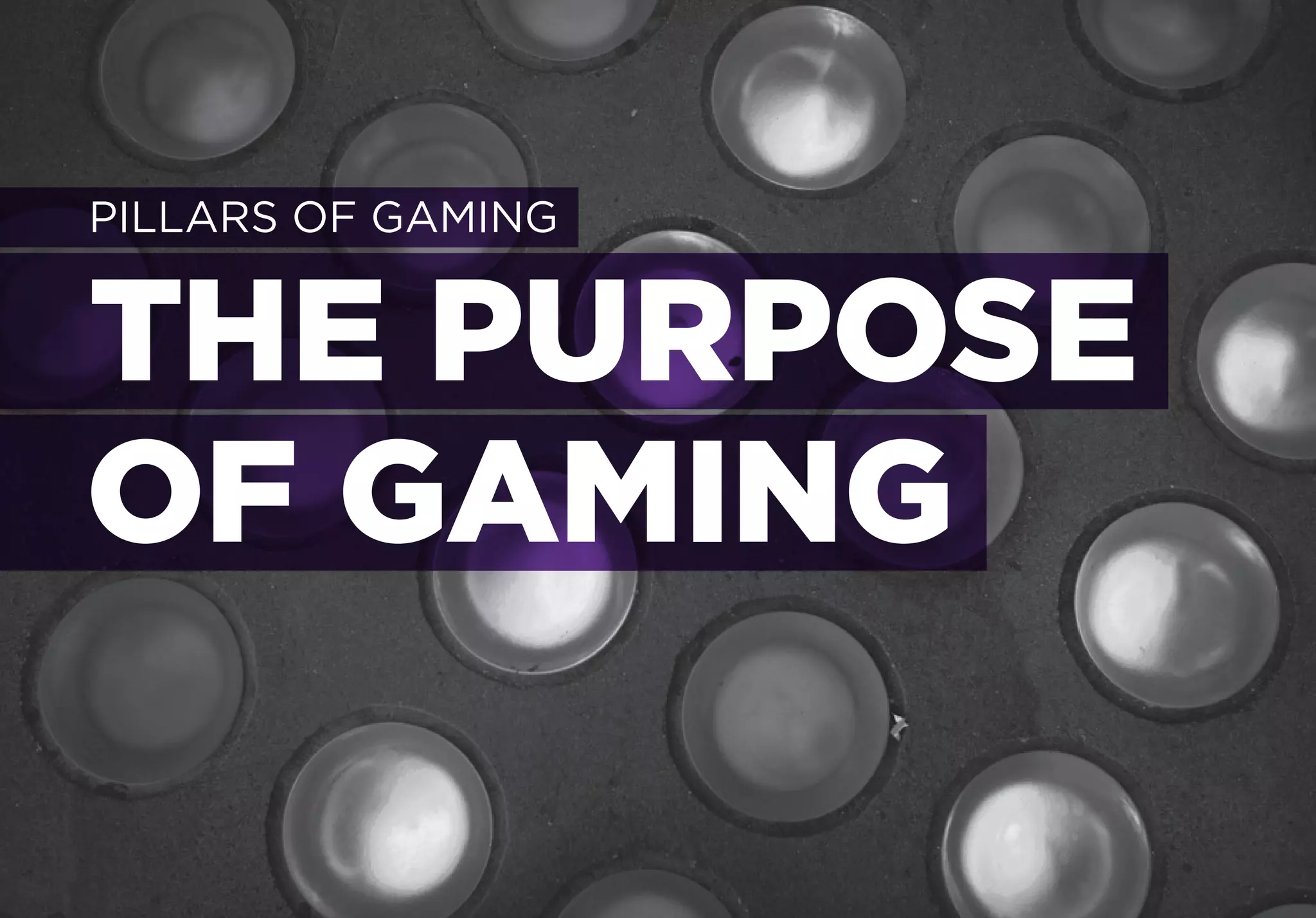 PILLARS OF GAMING


THE PURPOSE
OF GAMING
 