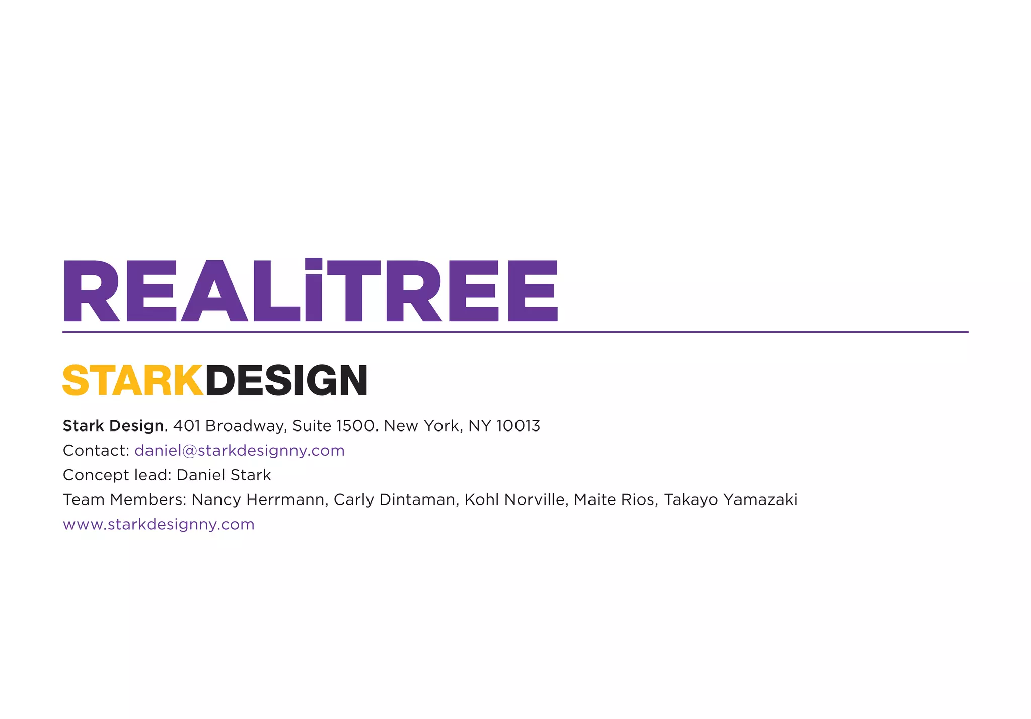 REALiTREE
Stark Design. 401 Broadway, Suite 1500. New York, NY 10013
Contact: daniel@starkdesignny.com
Concept lead: Daniel Stark
Team Members: Nancy Herrmann, Carly Dintaman, Kohl Norville, Maite Rios, Takayo Yamazaki
www.starkdesignny.com
 