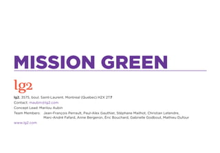 MISSION GREEN

MISSION GREEN
The Game: Mission Green takes on climate change by giving people a      The Enemy: Corporatio...