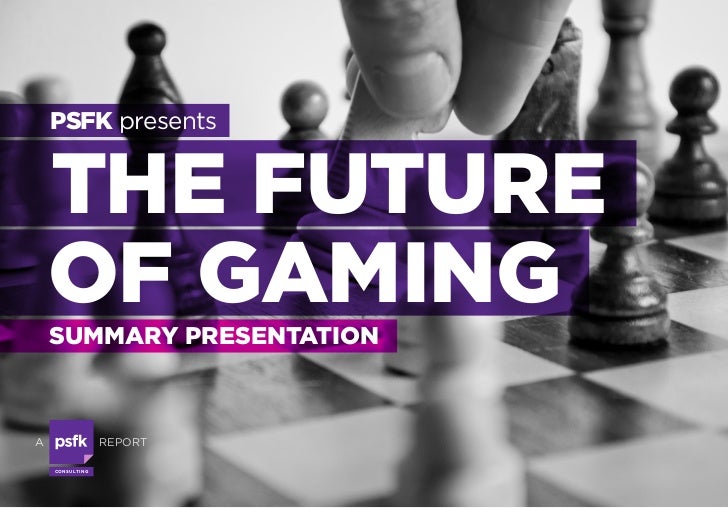 PSFK presents    THE FUTURE    OF GAMING    SUMMARY PRESENTATIONA                      REPORT    CO N S U LTI N G 