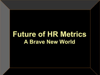 Future of HR Metrics
A Brave New World
 