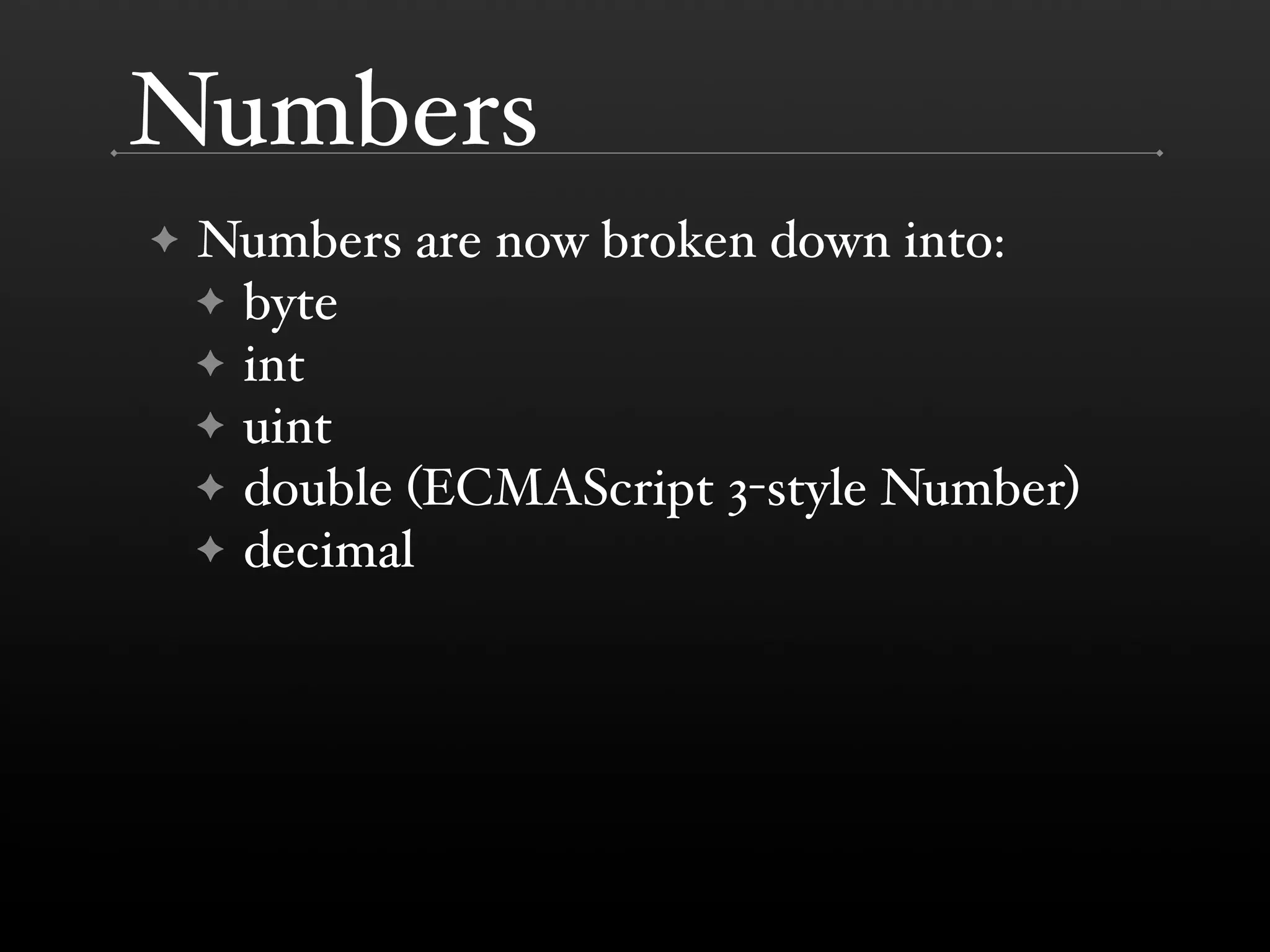 Numbers ✦ Numbers are now broken down into: ✦ byte ✦ int ✦ uint ✦ double (ECMAScript 3-style Number) ✦ decimal 