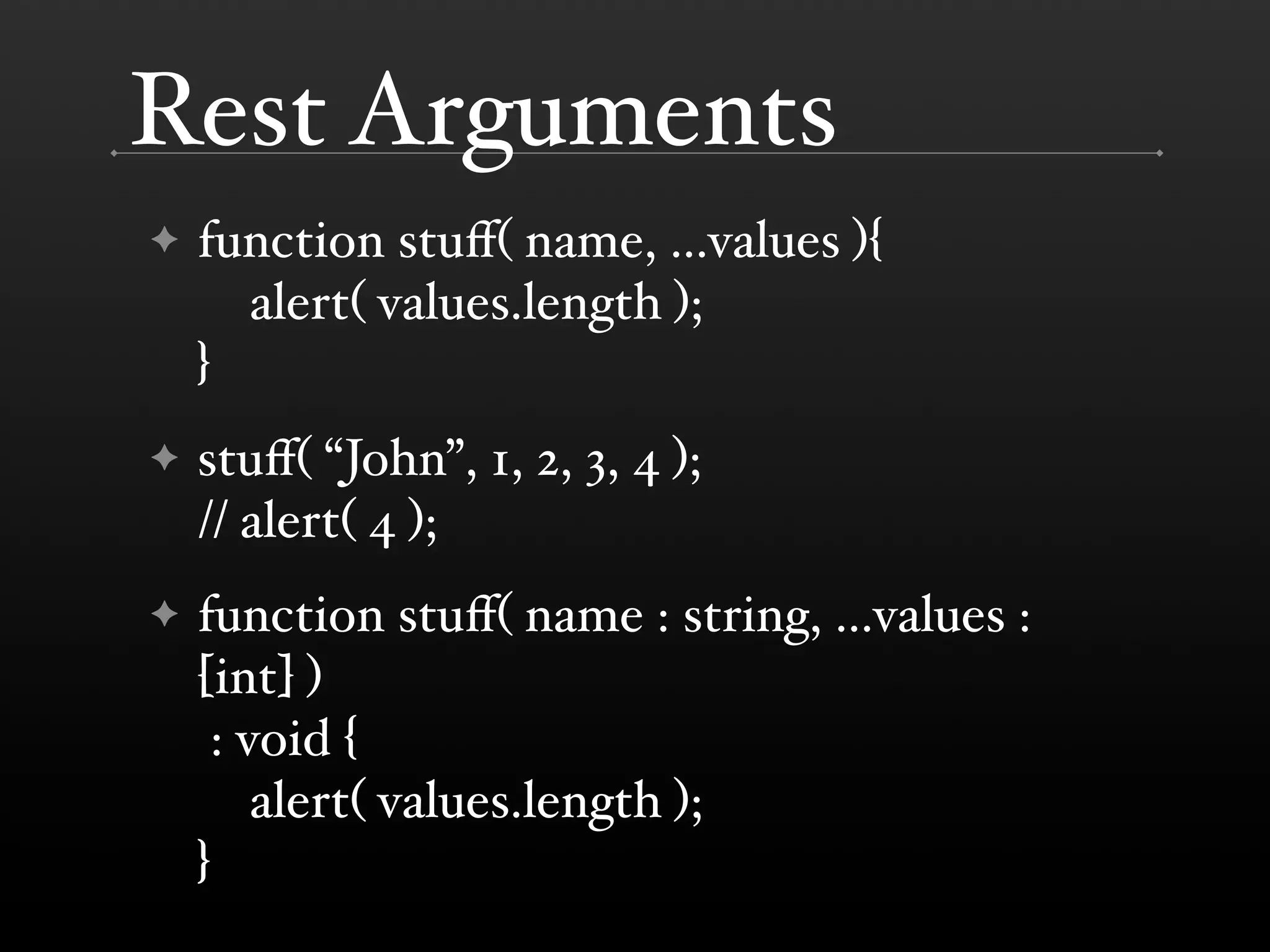 Rest Arguments ✦ function stuﬀ( name, ...values ){ alert( values.length ); } ✦ stuﬀ( “John”, 1, 2, 3, 4 ); // alert( 4 ); ✦ function stuﬀ( name : string, ...values : [int] ) : void { alert( values.length ); } 