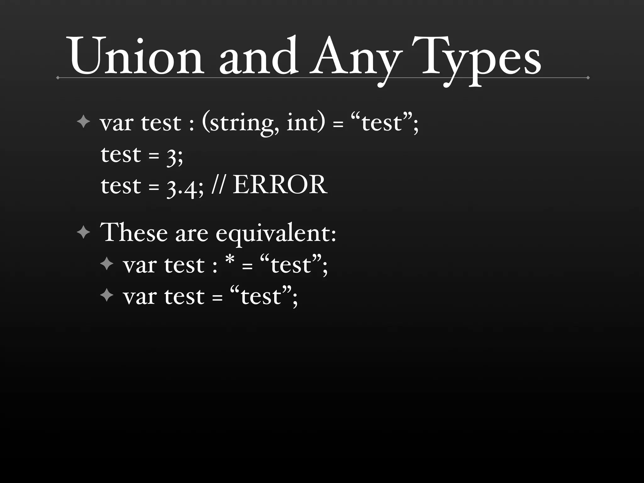 Union and Any Types ✦ var test : (string, int) = “test”; test = 3; test = 3.4; // ERROR ✦ These are equivalent: ✦ var test : * = “test”; ✦ var test = “test”; 