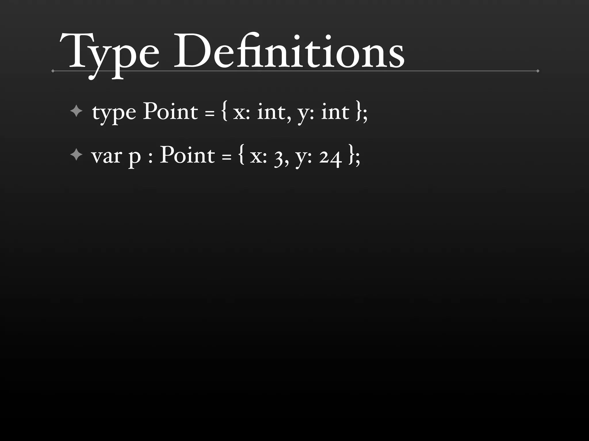 Type Deﬁnitions ✦ type Point = { x: int, y: int }; ✦ var p : Point = { x: 3, y: 24 }; 