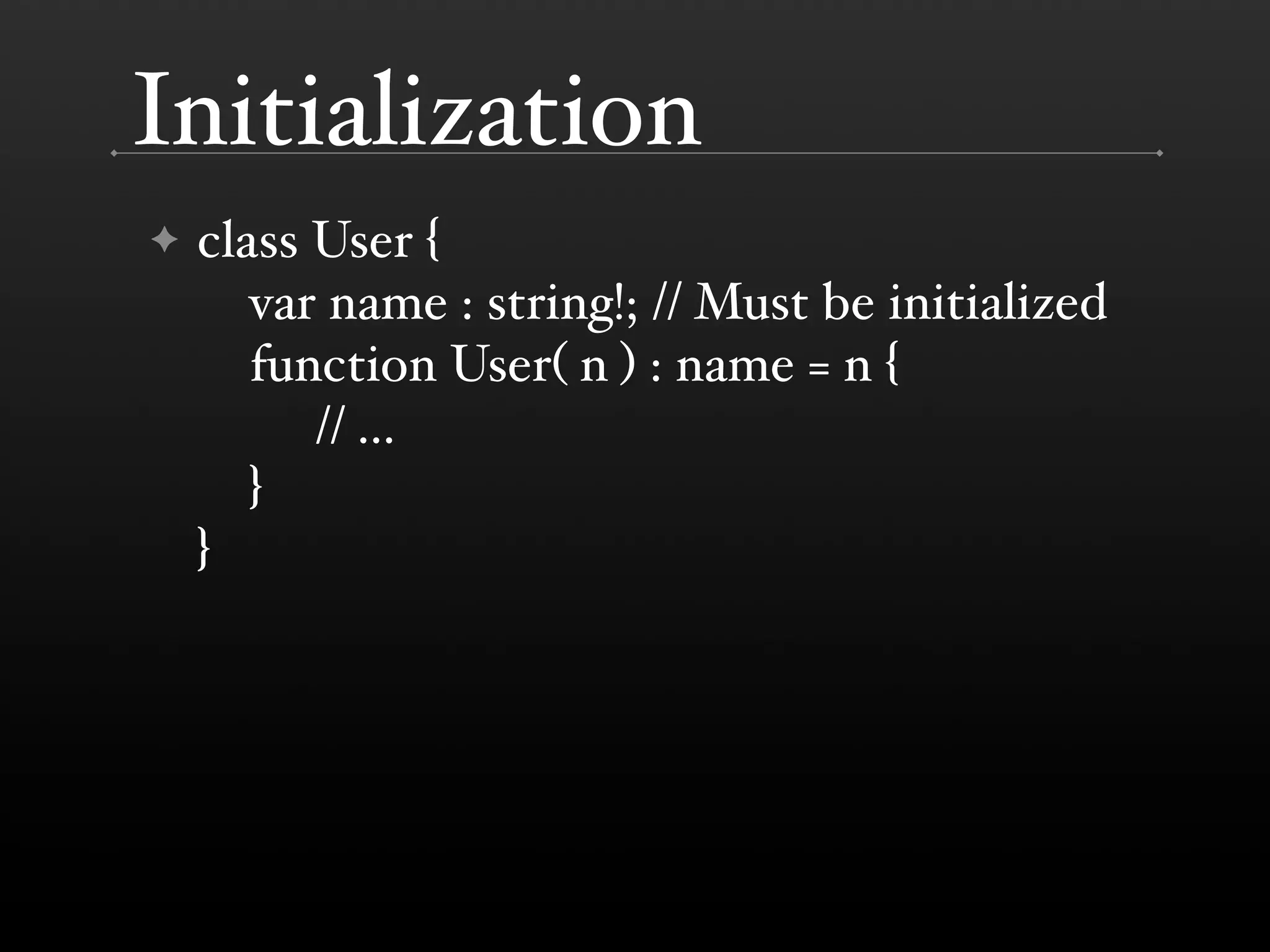 Initialization ✦ class User { var name : string!; // Must be initialized function User( n ) : name = n { // ... } } 