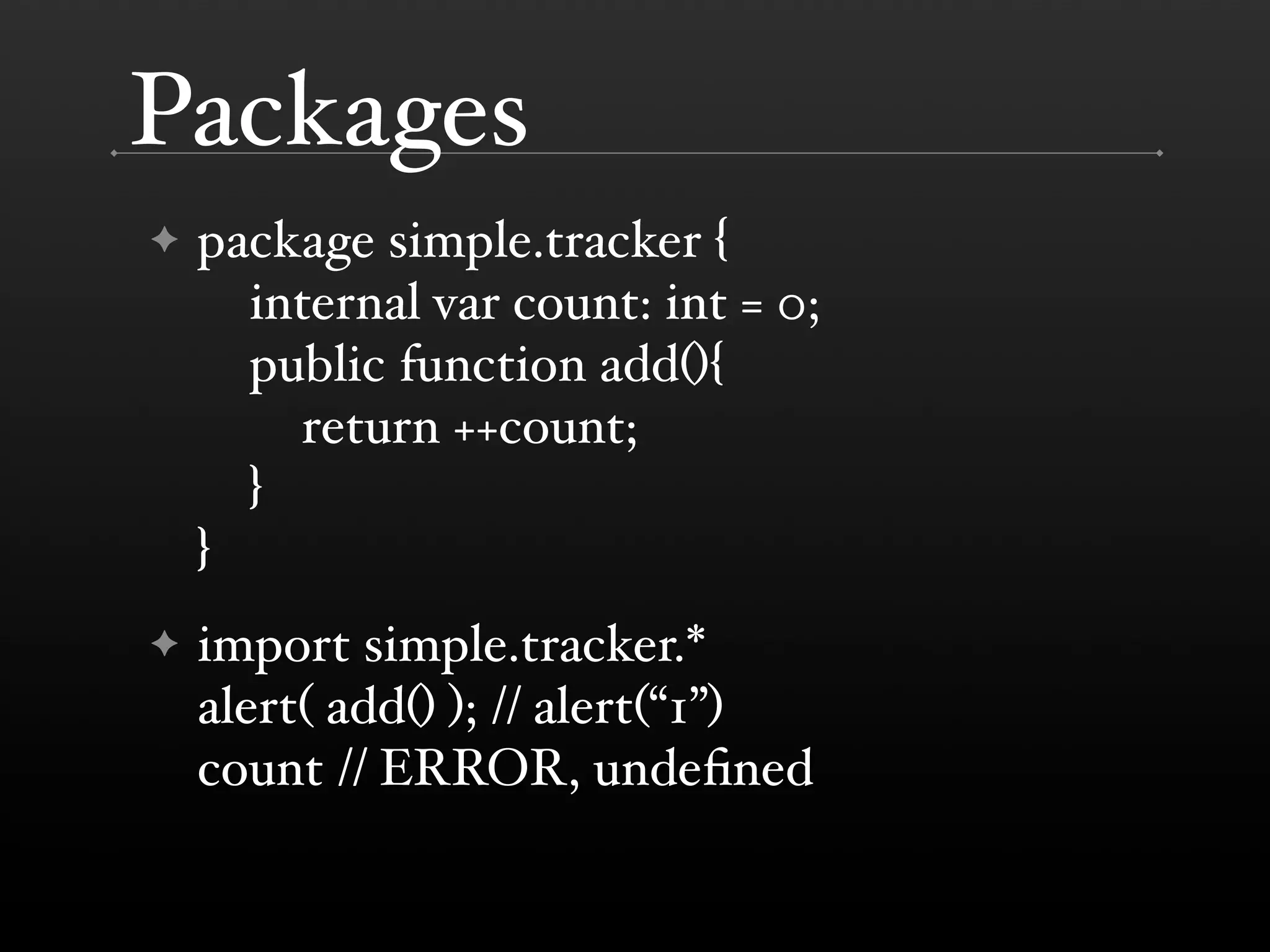 Packages ✦ package simple.tracker { internal var count: int = 0; public function add(){ return ++count; } } ✦ import simple.tracker.* alert( add() ); // alert(“1”) count // ERROR, undeﬁned 