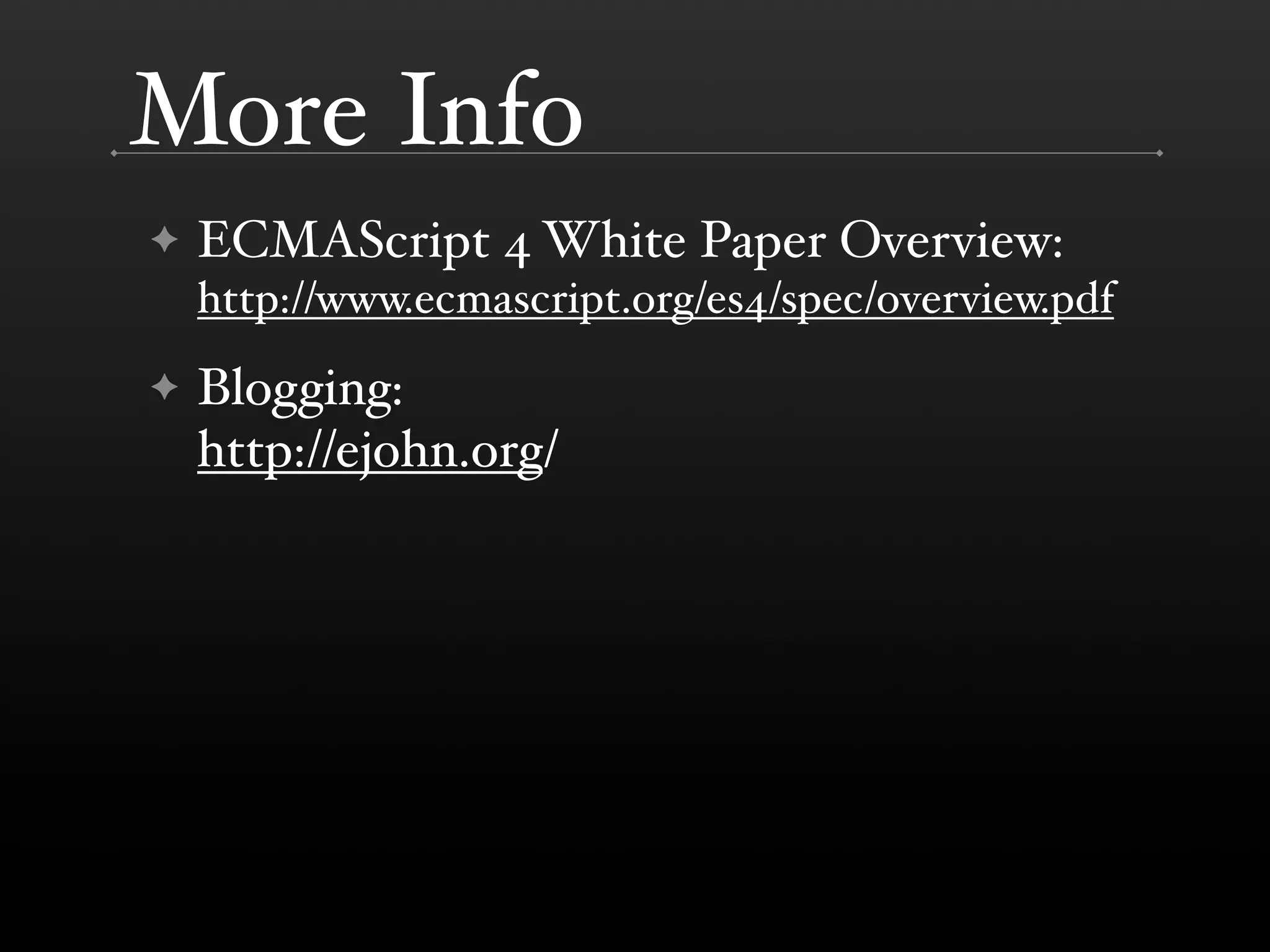 More Info ✦ ECMAScript 4 White Paper Overview: http://www.ecmascript.org/es4/spec/overview.pdf ✦ Blogging: http://ejohn.org/ 