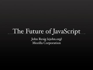 The Future of JavaScript
      John Resig (ejohn.org)
       Mozilla Corporation
 