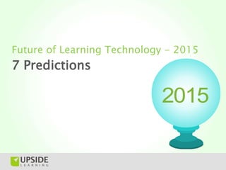 Future of Learning Technology - 2015
7 Predictions

                            2015
 