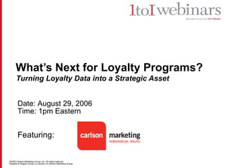 What’s Next for Loyalty Programs?   Turning Loyalty Data into a Strategic Asset Date: August 29, 2006 Time: 1pm Eastern Featuring:  