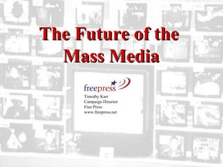 Timothy Karr  Campaign Director  Free Press www.freepress.net  The Future of the  Mass Media 