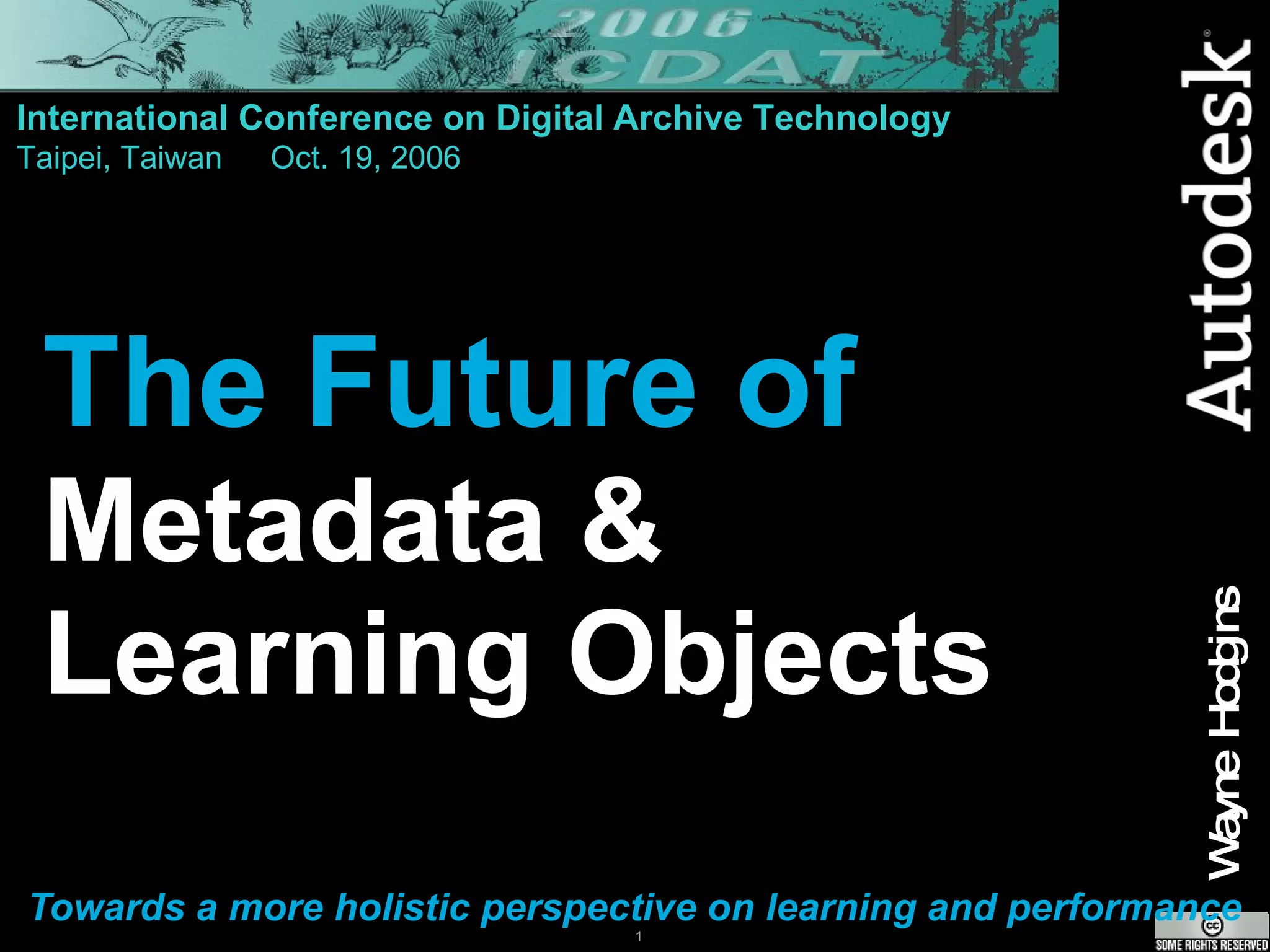 The Future of Metadata &  Learning Objects Towards a more holistic perspective on learning and performance International Conference on Digital Archive Technology Taipei, Taiwan Oct. 19, 2006 