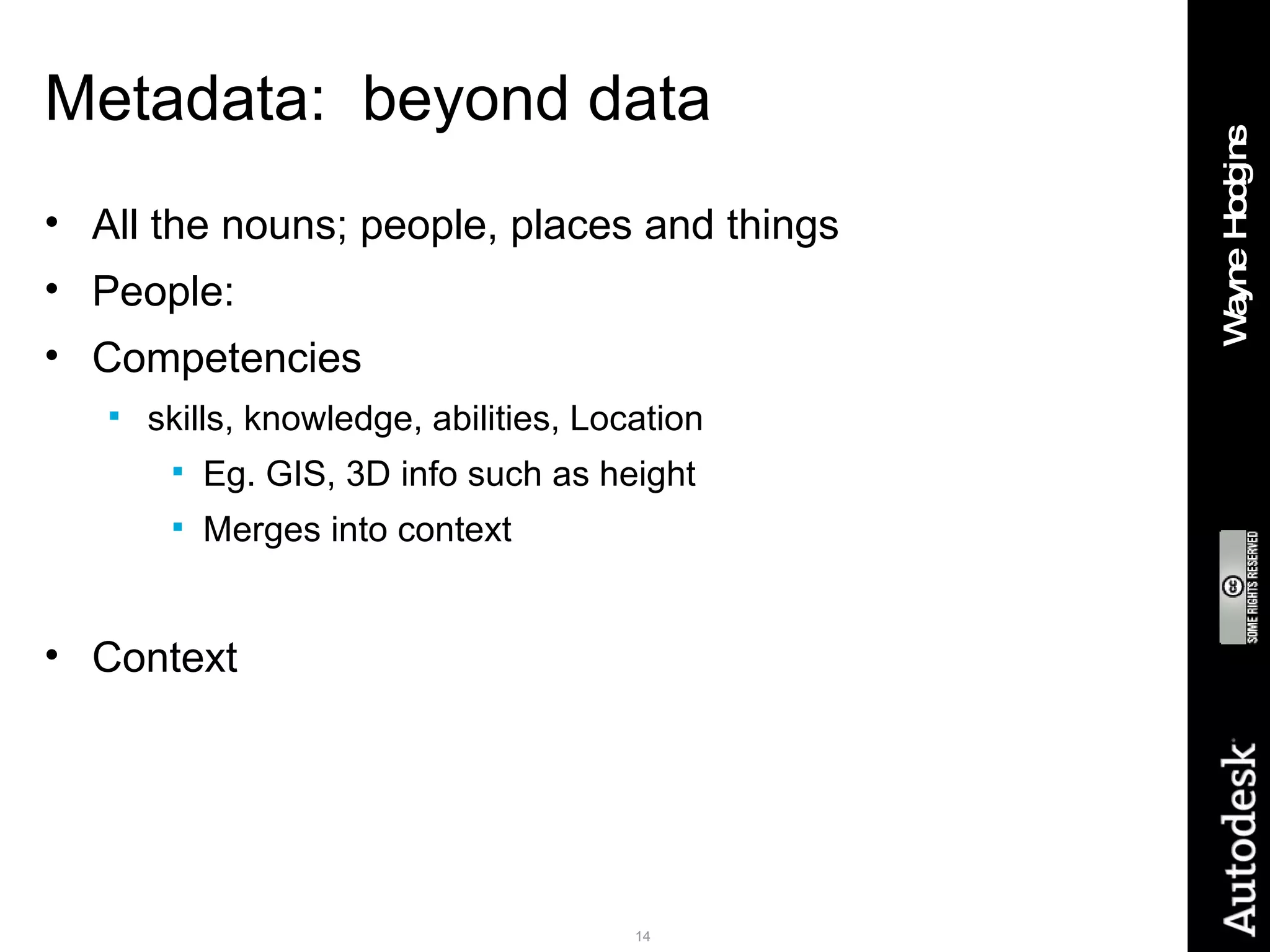 Metadata:  beyond data All the nouns; people, places and things People: Competencies skills, knowledge, abilities, Location Eg. GIS, 3D info such as height Merges into context Context 
