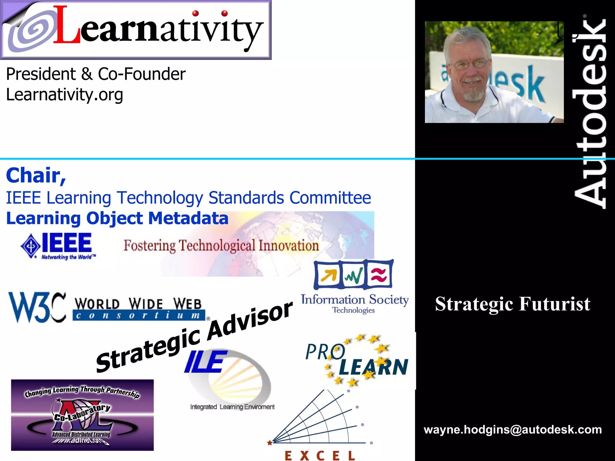 [email_address] Strategic Futurist President & Co-Founder Learnativity.org Chair, IEEE Learning Technology Standards Committee Learning Object Metadata 0 Strategic Advisor 