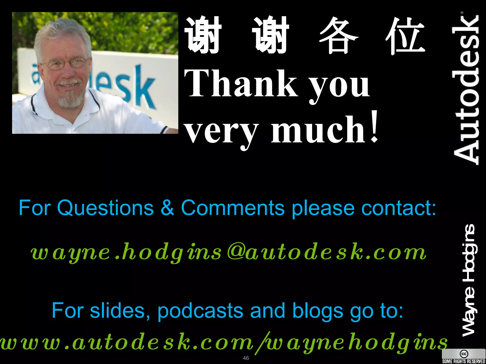 谢 谢 各 位 Thank you very much! For Questions & Comments please contact: [email_address] For slides, podcasts and blogs go to: www.autodesk.com/waynehodgins   