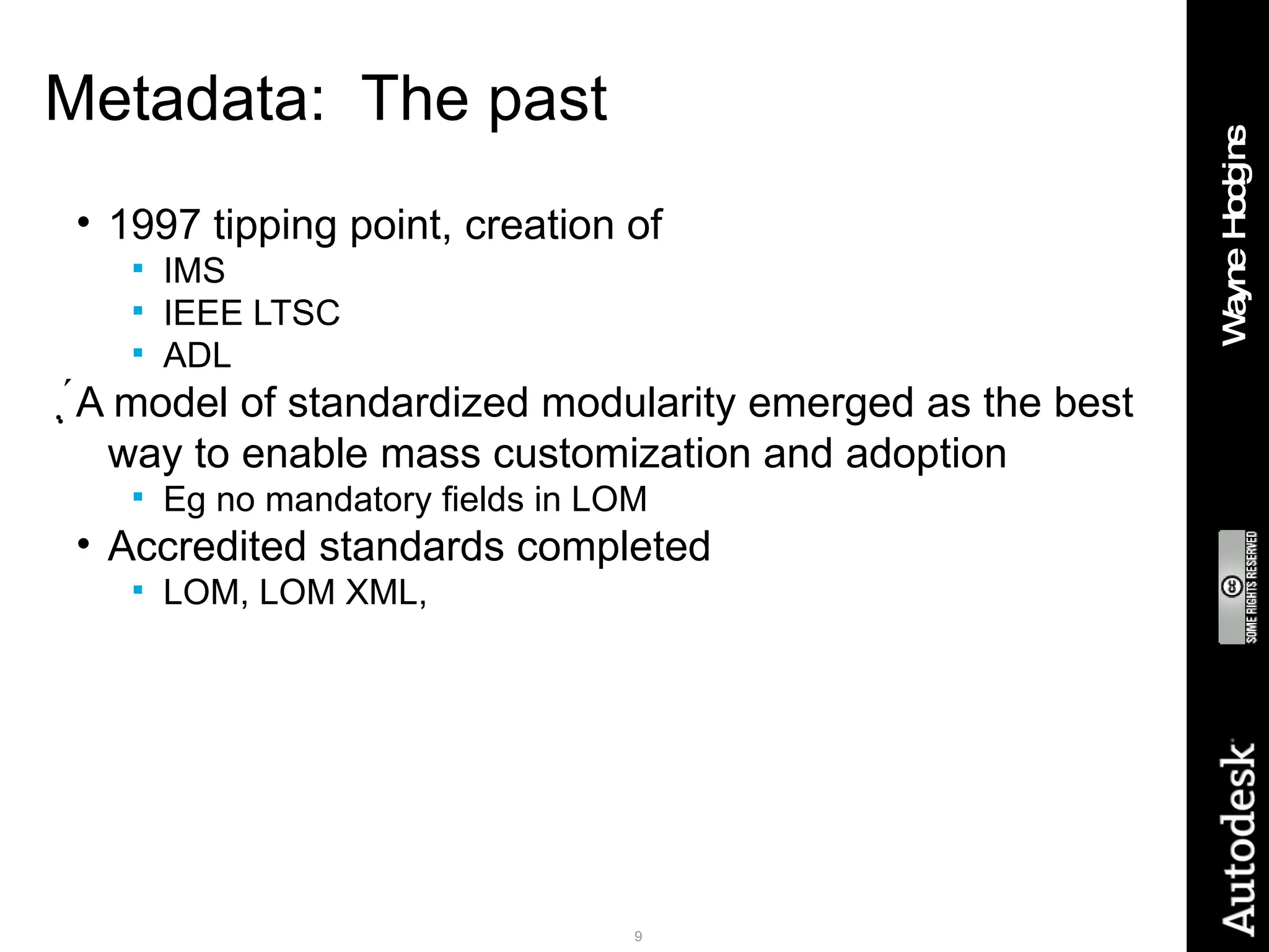 Metadata:  The past 1997 tipping point, creation of  IMS IEEE LTSC ADL  A model of standardized modularity emerged as the best way to enable mass customization and adoption Eg no mandatory fields in LOM Accredited standards completed LOM, LOM XML,  