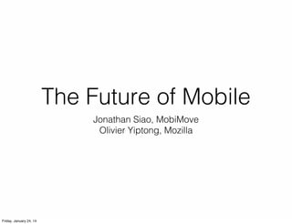 The Future of Mobile
Jonathan Siao, MobiMove
Olivier Yiptong, Mozilla

Friday, January 24, 14

 