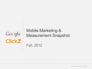 Mobile Marketing &
Measurement Snapshot

Fall, 2012




                       Google Confidential and Proprietary   1
 