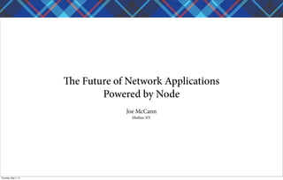 e Future of Network Applications
Powered by Node
Joe McCann
Mother NY
Thursday, May 2, 13
 