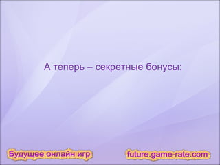 А теперь – секретные бонусы: 
