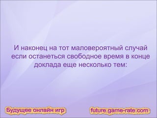 И наконец на тот маловероятный случай если останеться свободное время в конце доклада еще несколько тем: 