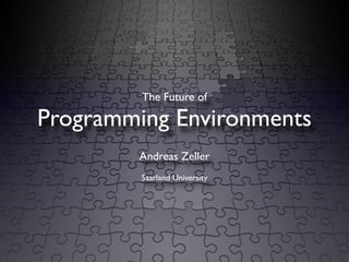 The Future of

Programming Environments
        Andreas Zeller
         Saarland University