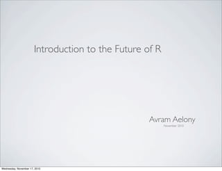 Introduction to the Future of R




                                                   Avram Aelony
                                                         November 2010




Wednesday, November 17, 2010
 