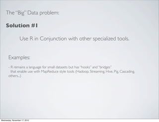 The “Big” Data problem:

    Solution #1

                  Use R in Conjunction with other specialized tools.


       Ex...