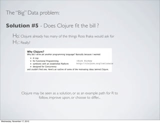 The “Big” Data problem:

    Solution #5 - Does Clojure ﬁt the bill ?
           H0: Clojure already has many of the thing...