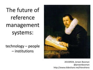 The future of
reference
management
systems:
technology – people
– institutions
20130924, Jeroen Bosman
@jeroenbosman
http://www.slideshare.net/hierohiero
 