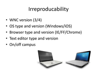 Irreproducability
• WNC version (3/4)
• OS type and version (Windows/iOS)
• Browser type and version (IE/FF/Chrome)
• Text editor type and version
• On/off campus
 