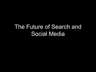 The Future of Search and
     Social Media
 