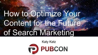 How to Optimize Your
Content for the Future
of Search Marketing
Katy Katz
 